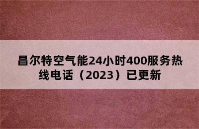 昌尔特空气能24小时400服务热线电话（2023）已更新