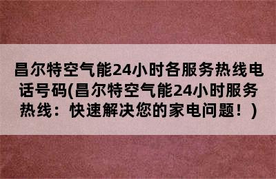 昌尔特空气能24小时各服务热线电话号码(昌尔特空气能24小时服务热线：快速解决您的家电问题！)