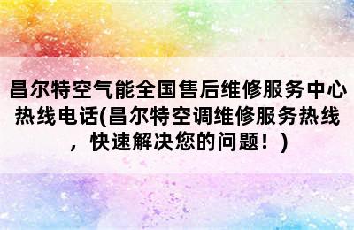 昌尔特空气能全国售后维修服务中心热线电话(昌尔特空调维修服务热线，快速解决您的问题！)