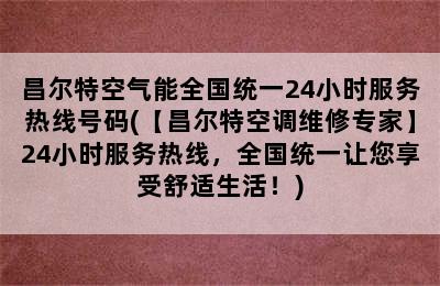 昌尔特空气能全国统一24小时服务热线号码(【昌尔特空调维修专家】24小时服务热线，全国统一让您享受舒适生活！)