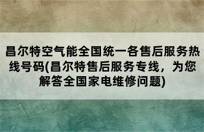 昌尔特空气能全国统一各售后服务热线号码(昌尔特售后服务专线，为您解答全国家电维修问题)