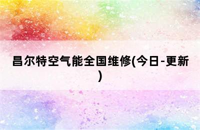 昌尔特空气能全国维修(今日-更新)