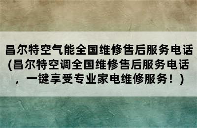 昌尔特空气能全国维修售后服务电话(昌尔特空调全国维修售后服务电话，一键享受专业家电维修服务！)