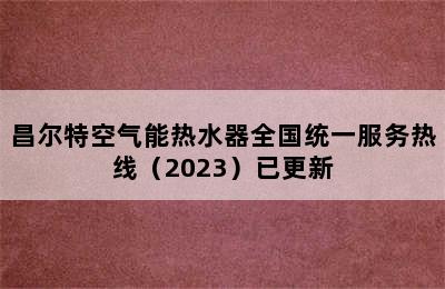 昌尔特空气能热水器全国统一服务热线（2023）已更新