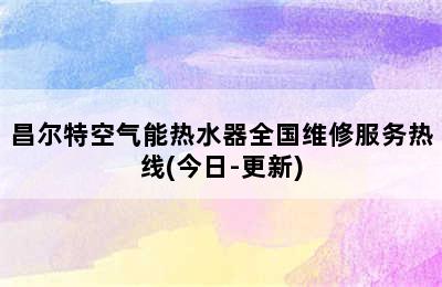 昌尔特空气能热水器全国维修服务热线(今日-更新)