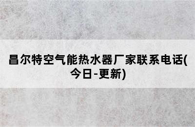 昌尔特空气能热水器厂家联系电话(今日-更新)