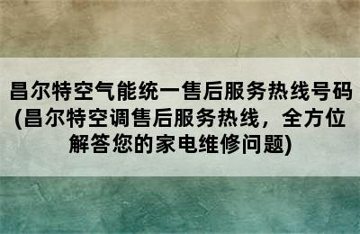 昌尔特空气能统一售后服务热线号码(昌尔特空调售后服务热线，全方位解答您的家电维修问题)