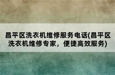 昌平区洗衣机维修服务电话(昌平区洗衣机维修专家，便捷高效服务)