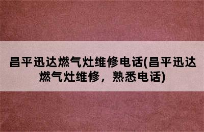 昌平迅达燃气灶维修电话(昌平迅达燃气灶维修，熟悉电话)