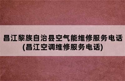 昌江黎族自治县空气能维修服务电话(昌江空调维修服务电话)