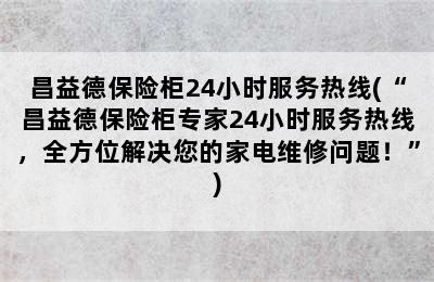 昌益德保险柜24小时服务热线(“昌益德保险柜专家24小时服务热线，全方位解决您的家电维修问题！”)