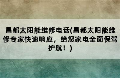 昌都太阳能维修电话(昌都太阳能维修专家快速响应，给您家电全面保驾护航！)