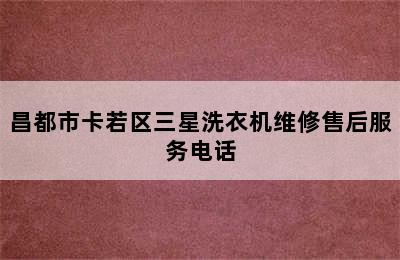 昌都市卡若区三星洗衣机维修售后服务电话