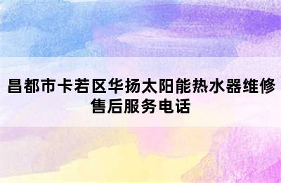 昌都市卡若区华扬太阳能热水器维修售后服务电话