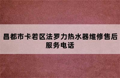 昌都市卡若区法罗力热水器维修售后服务电话