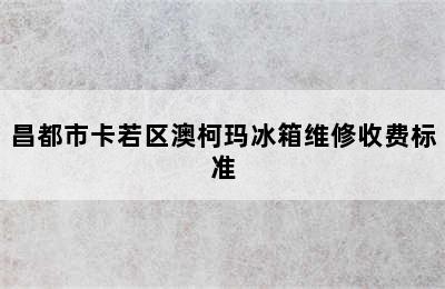 昌都市卡若区澳柯玛冰箱维修收费标准