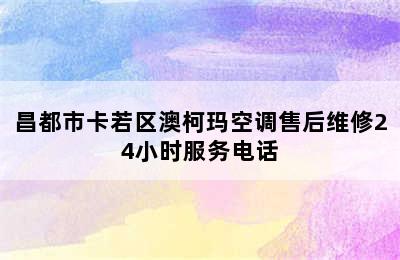 昌都市卡若区澳柯玛空调售后维修24小时服务电话