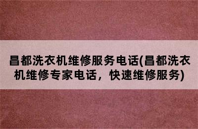 昌都洗衣机维修服务电话(昌都洗衣机维修专家电话，快速维修服务)