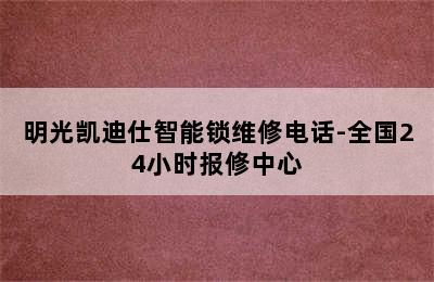 明光凯迪仕智能锁维修电话-全国24小时报修中心