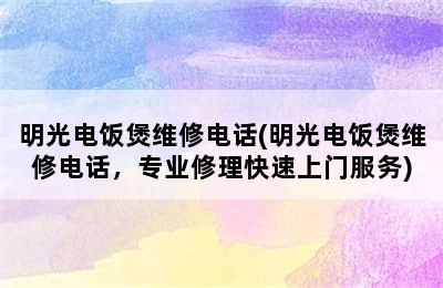 明光电饭煲维修电话(明光电饭煲维修电话，专业修理快速上门服务)