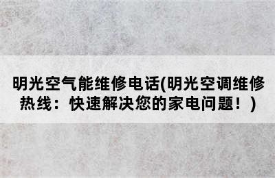 明光空气能维修电话(明光空调维修热线：快速解决您的家电问题！)