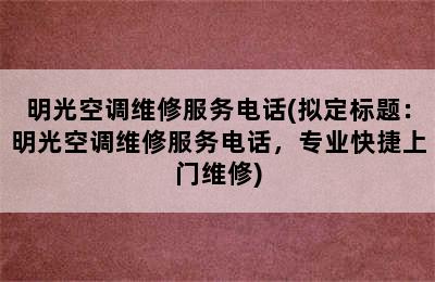 明光空调维修服务电话(拟定标题：明光空调维修服务电话，专业快捷上门维修)