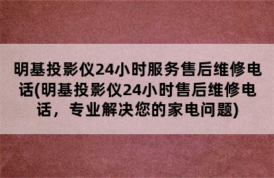 明基投影仪24小时服务售后维修电话(明基投影仪24小时售后维修电话，专业解决您的家电问题)