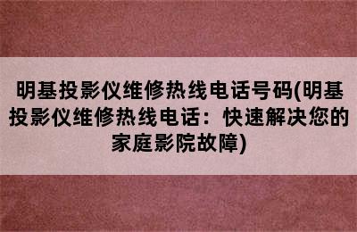 明基投影仪维修热线电话号码(明基投影仪维修热线电话：快速解决您的家庭影院故障)