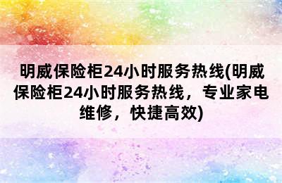 明威保险柜24小时服务热线(明威保险柜24小时服务热线，专业家电维修，快捷高效)