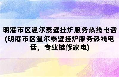 明港市区温尔泰壁挂炉服务热线电话(明港市区温尔泰壁挂炉服务热线电话，专业维修家电)