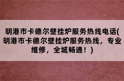 明港市卡德尔壁挂炉服务热线电话(明港市卡德尔壁挂炉服务热线，专业维修，全城畅通！)