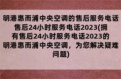 明港惠而浦中央空调的售后服务电话售后24小时服务电话2023(拥有售后24小时服务电话2023的明港惠而浦中央空调，为您解决疑难问题)