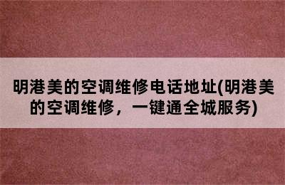 明港美的空调维修电话地址(明港美的空调维修，一键通全城服务)