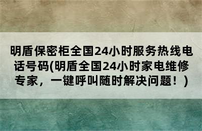 明盾保密柜全国24小时服务热线电话号码(明盾全国24小时家电维修专家，一键呼叫随时解决问题！)