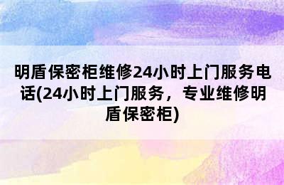 明盾保密柜维修24小时上门服务电话(24小时上门服务，专业维修明盾保密柜)