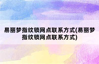 易丽梦指纹锁网点联系方式(易丽梦指纹锁网点联系方式)