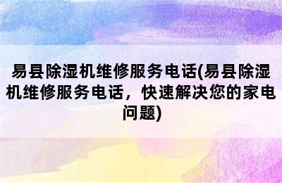 易县除湿机维修服务电话(易县除湿机维修服务电话，快速解决您的家电问题)