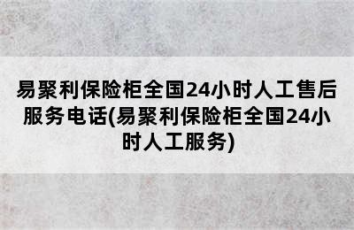 易聚利保险柜全国24小时人工售后服务电话(易聚利保险柜全国24小时人工服务)