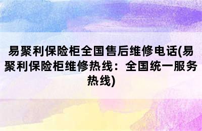 易聚利保险柜全国售后维修电话(易聚利保险柜维修热线：全国统一服务热线)