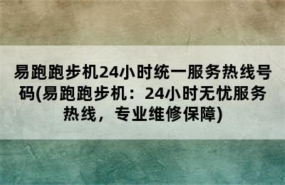 易跑跑步机24小时统一服务热线号码(易跑跑步机：24小时无忧服务热线，专业维修保障)