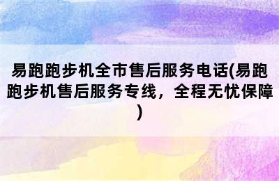 易跑跑步机全市售后服务电话(易跑跑步机售后服务专线，全程无忧保障)