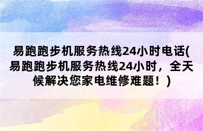 易跑跑步机服务热线24小时电话(易跑跑步机服务热线24小时，全天候解决您家电维修难题！)