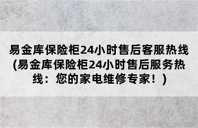 易金库保险柜24小时售后客服热线(易金库保险柜24小时售后服务热线：您的家电维修专家！)