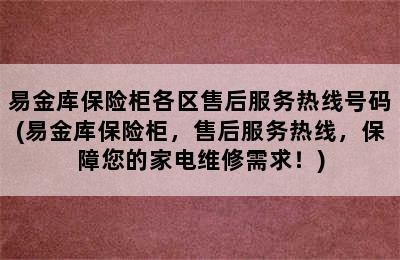 易金库保险柜各区售后服务热线号码(易金库保险柜，售后服务热线，保障您的家电维修需求！)