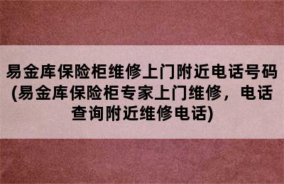 易金库保险柜维修上门附近电话号码(易金库保险柜专家上门维修，电话查询附近维修电话)