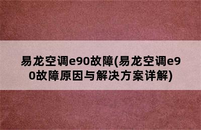 易龙空调e90故障(易龙空调e90故障原因与解决方案详解)