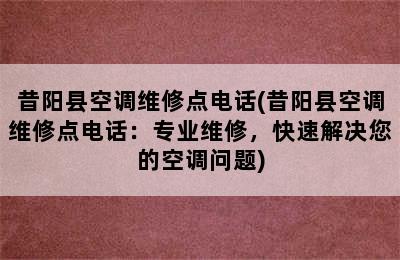 昔阳县空调维修点电话(昔阳县空调维修点电话：专业维修，快速解决您的空调问题)