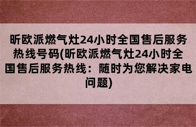 昕欧派燃气灶24小时全国售后服务热线号码(昕欧派燃气灶24小时全国售后服务热线：随时为您解决家电问题)