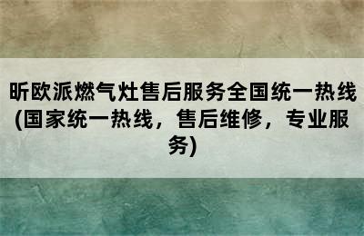 昕欧派燃气灶售后服务全国统一热线(国家统一热线，售后维修，专业服务)