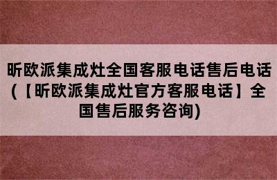 昕欧派集成灶全国客服电话售后电话(【昕欧派集成灶官方客服电话】全国售后服务咨询)